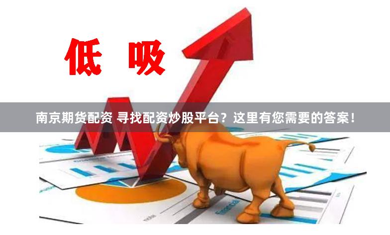 南京期货配资 寻找配资炒股平台？这里有您需要的答案！