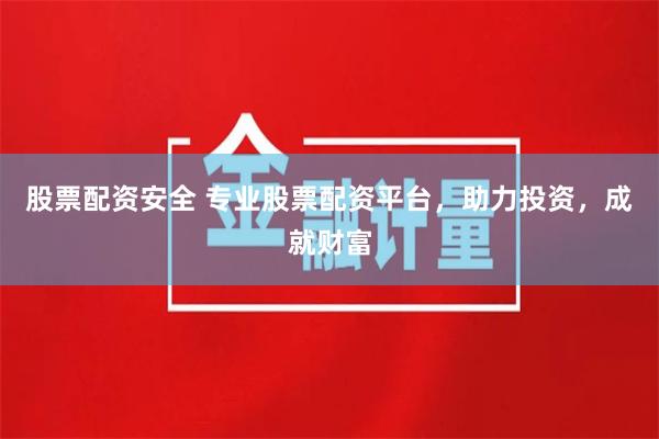 股票配资安全 专业股票配资平台，助力投资，成就财富