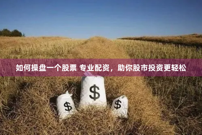 如何操盘一个股票 专业配资，助你股市投资更轻松