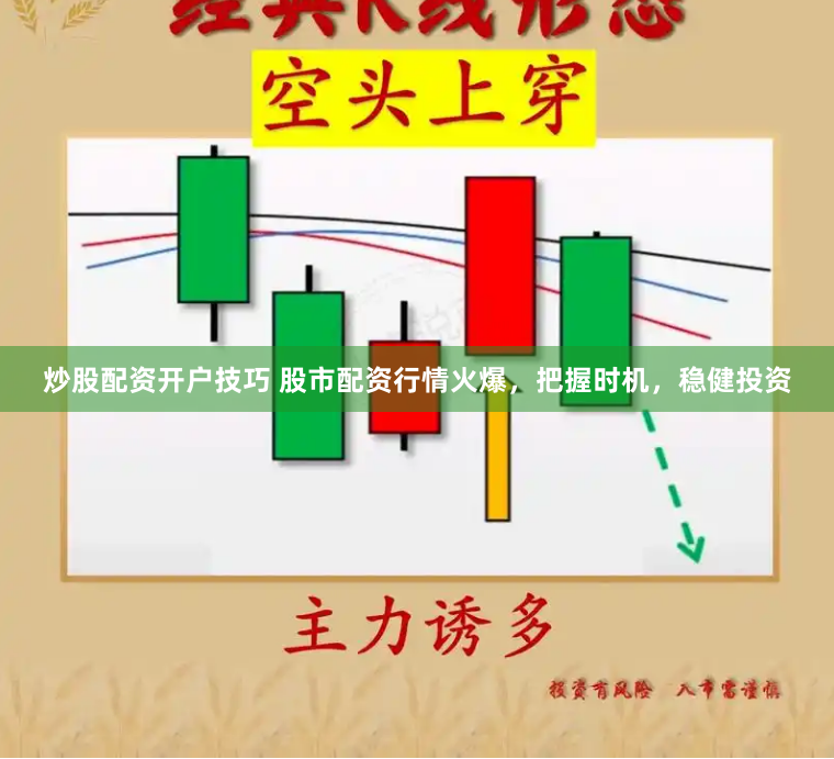 炒股配资开户技巧 股市配资行情火爆，把握时机，稳健投资