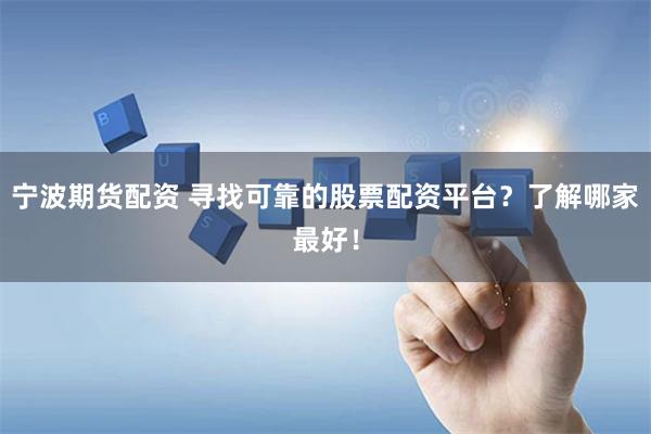 宁波期货配资 寻找可靠的股票配资平台？了解哪家最好！
