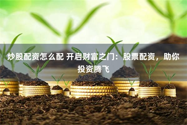 炒股配资怎么配 开启财富之门：股票配资，助你投资腾飞