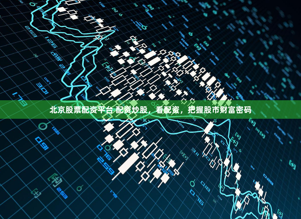北京股票配资平台 配资炒股，看配资，把握股市财富密码