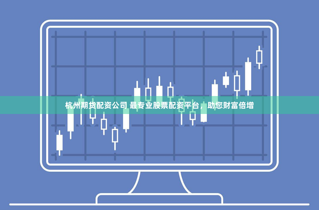 杭州期货配资公司 最专业股票配资平台，助您财富倍增