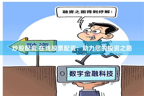 炒股配资 在线股票配资：助力您的投资之路