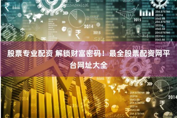 股票专业配资 解锁财富密码！最全股票配资网平台网址大全