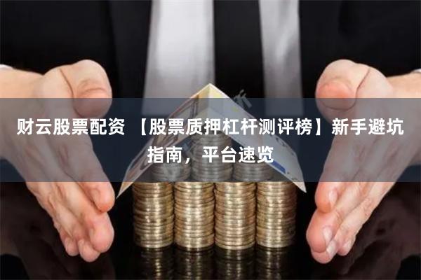 财云股票配资 【股票质押杠杆测评榜】新手避坑指南，平台速览