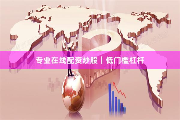 专业在线配资炒股｜低门槛杠杆
