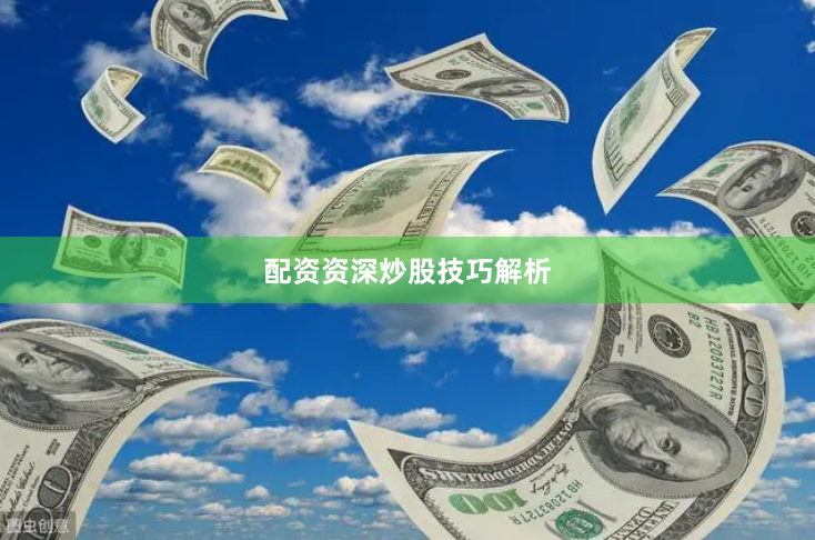 配资资深炒股技巧解析