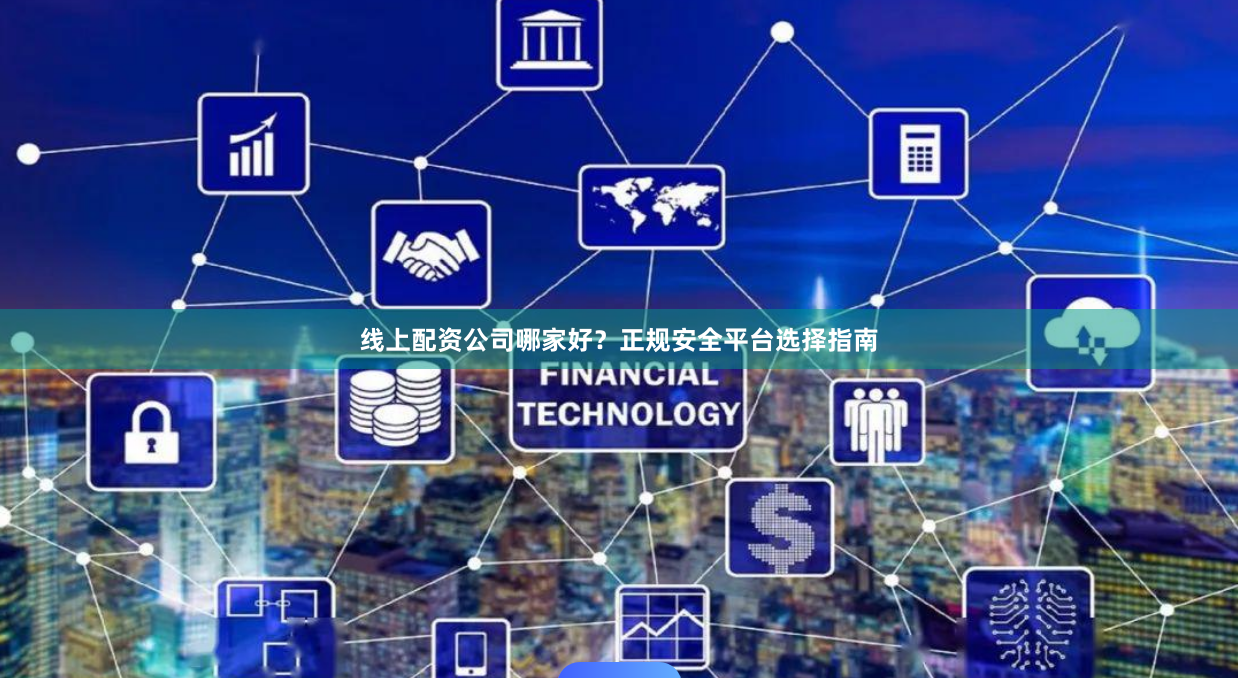线上配资公司哪家好？正规安全平台选择指南