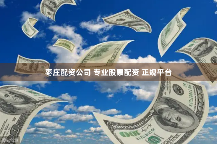 枣庄配资公司 专业股票配资 正规平台