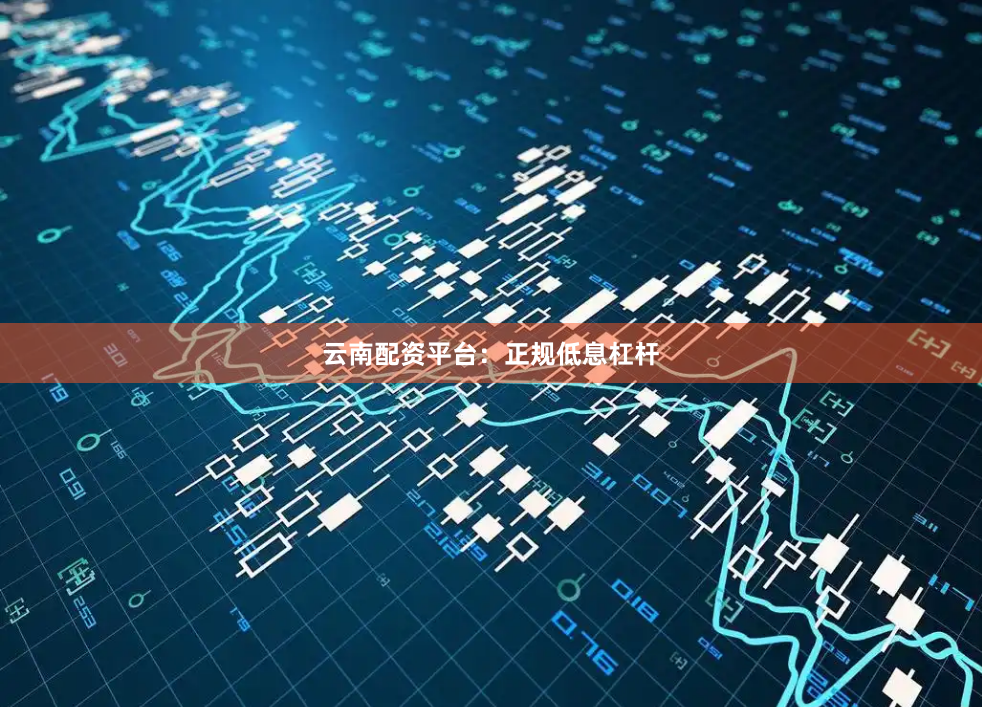 云南配资平台：正规低息杠杆