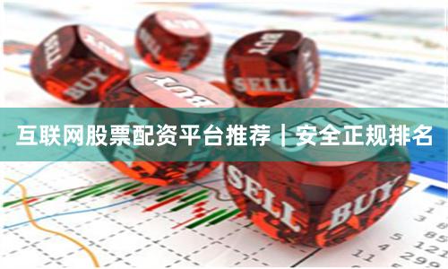 互联网股票配资平台推荐｜安全正规排名