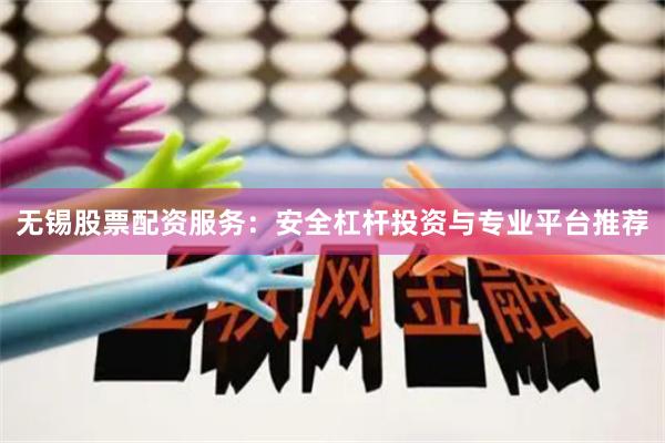 无锡股票配资服务：安全杠杆投资与专业平台推荐