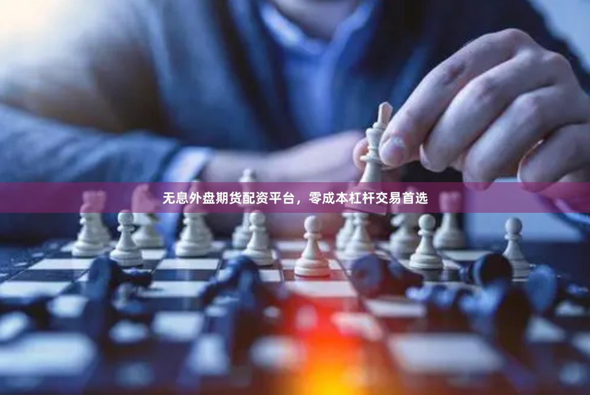 无息外盘期货配资平台，零成本杠杆交易首选