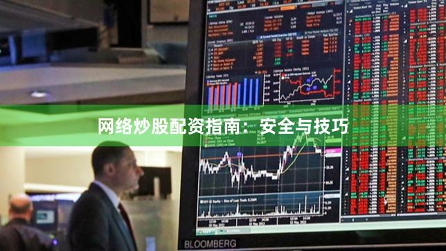 网络炒股配资指南：安全与技巧