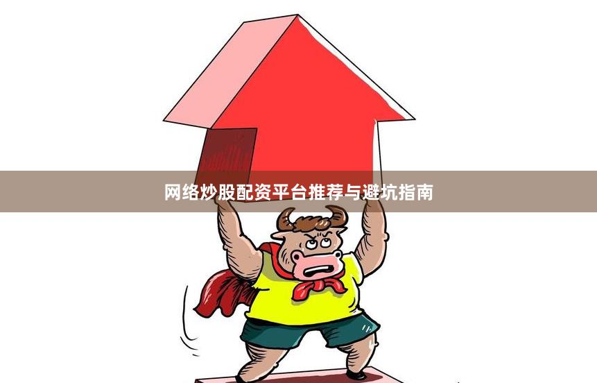 网络炒股配资平台推荐与避坑指南