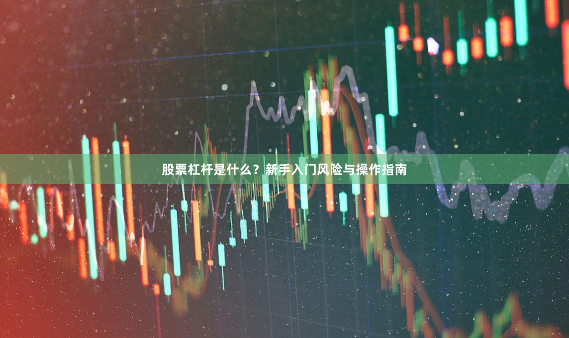 股票杠杆是什么？新手入门风险与操作指南
