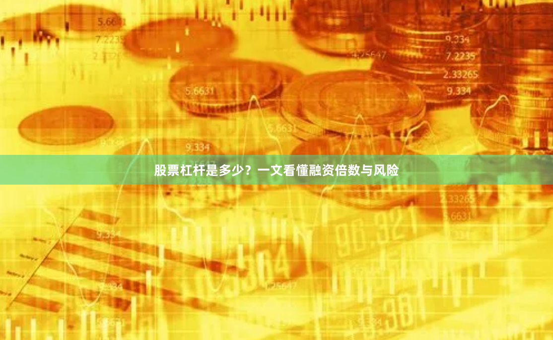 股票杠杆是多少？一文看懂融资倍数与风险