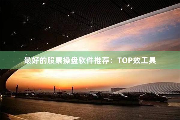 最好的股票操盘软件推荐：TOP效工具