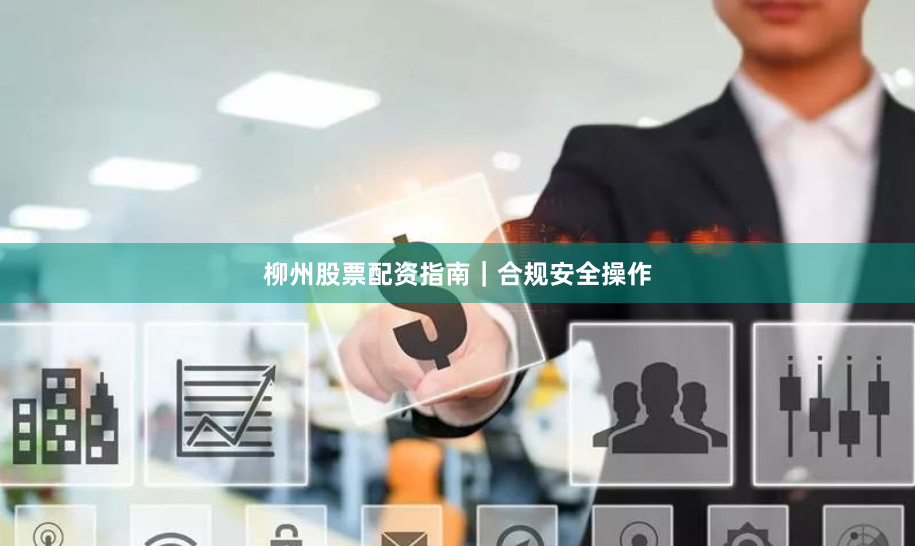 柳州股票配资指南｜合规安全操作