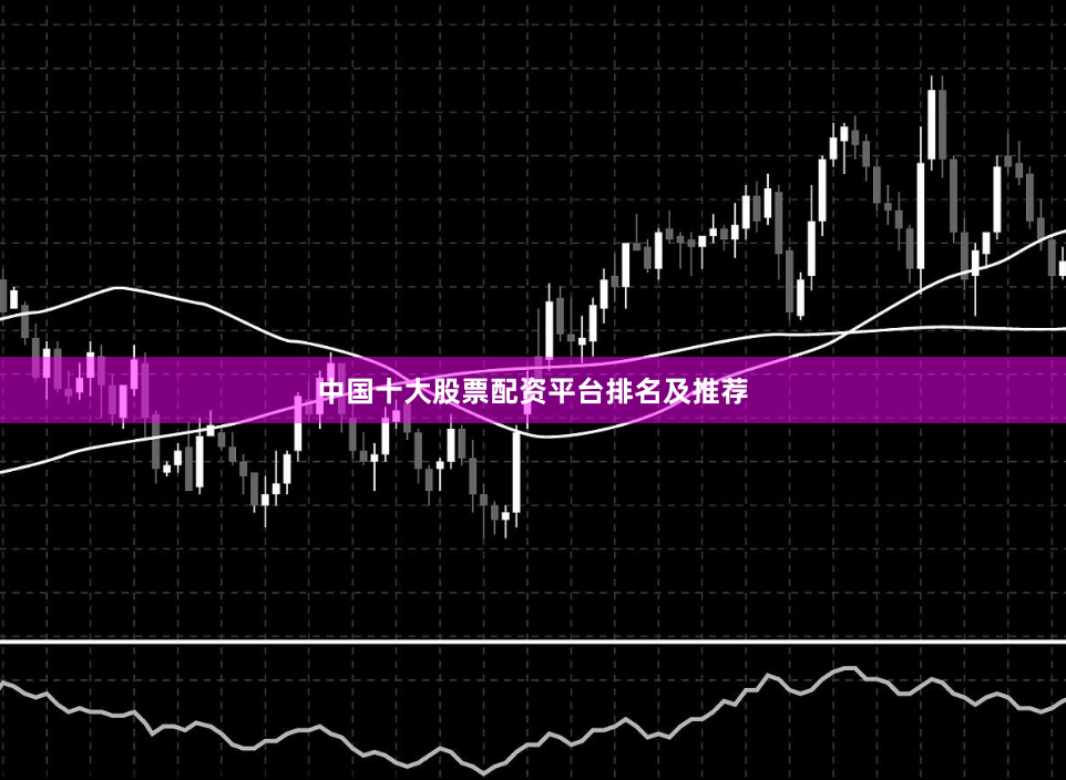 中国十大股票配资平台排名及推荐