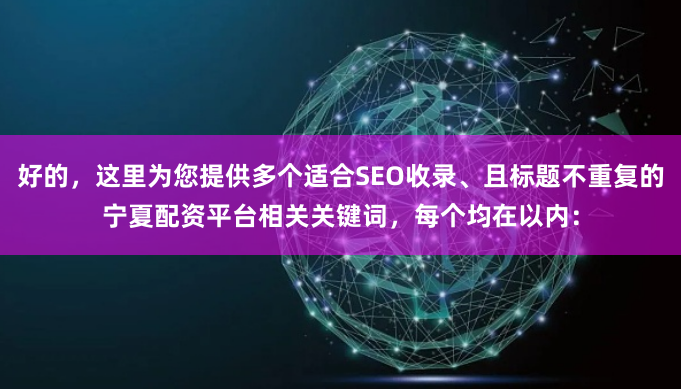 好的，这里为您提供多个适合SEO收录、且标题不重复的宁夏配资平台相关关键词，每个均在以内：
